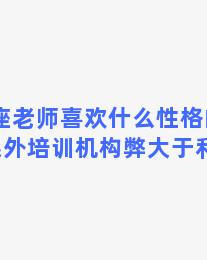 双子座老师喜欢什么性格的学生 是课外培训机构弊大于利原因